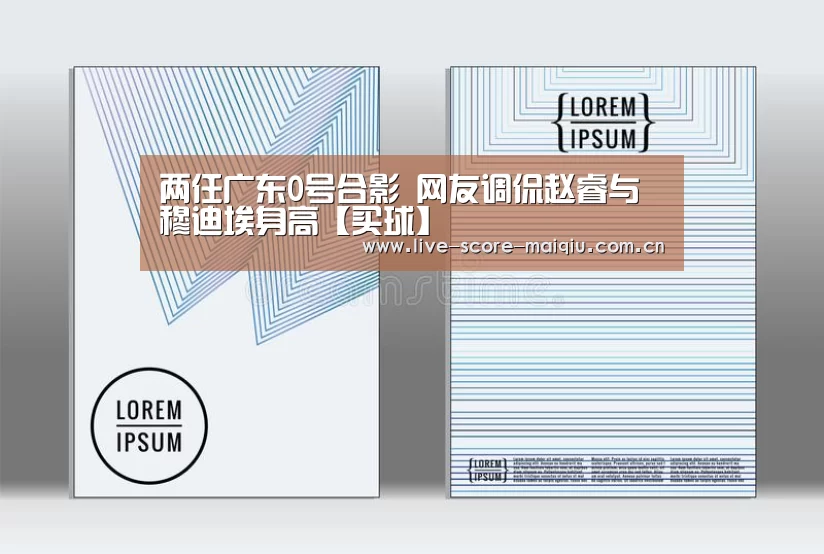 两任广东0号合影 网友调侃赵睿与穆迪埃身高【买球】(图1) 买球app官网