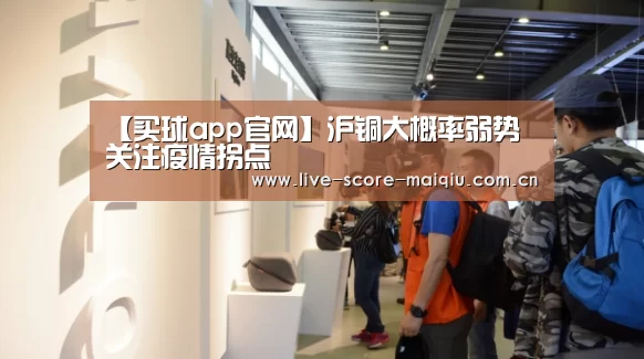 【买球app官网】沪铜大概率弱势 关注疫情拐点(图2) 买球