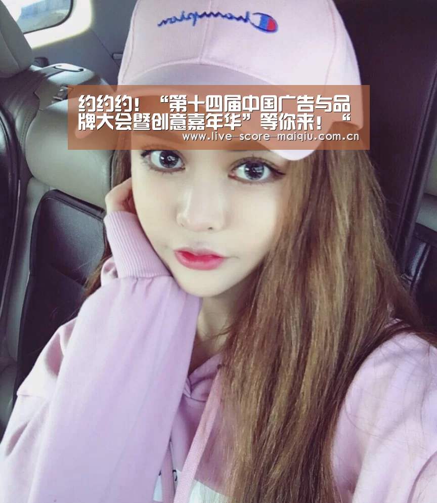 约约约!“第十四届中国广告与品牌大会暨创意嘉年华”等你来!“买球app官网”(图1) 买球app官网