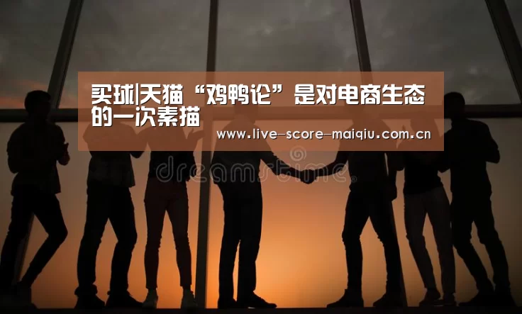 买球|天猫“鸡鸭论”是对电商生态的一次素描(图1) 买球app官网